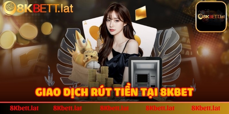 Giao dịch rút tiền tại 8Kbet đảm bảo an toàn, lưu trữ lịch sử